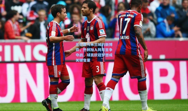 北伦敦与米兰城的新博弈，热刺加入阿坎吉争夺战，球员欧冠梦想成关键变量