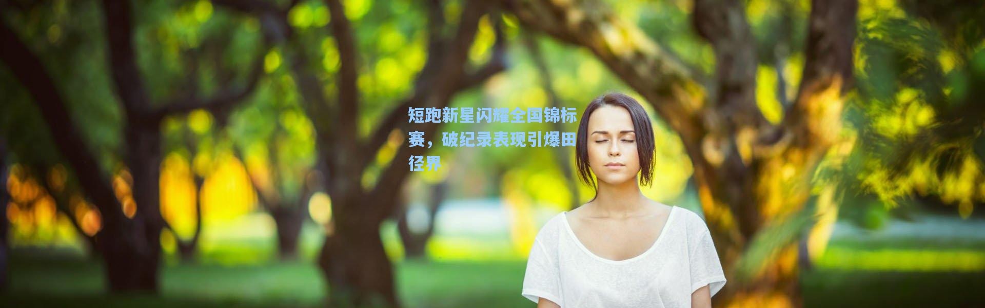 短跑新星闪耀全国锦标赛，破纪录表现引爆田径界