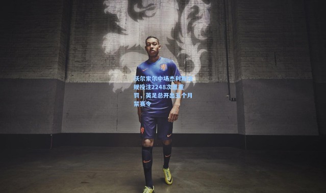 沃尔索尔中场杰利斯违规投注2248次遭重罚，英足总开出五个月禁赛令