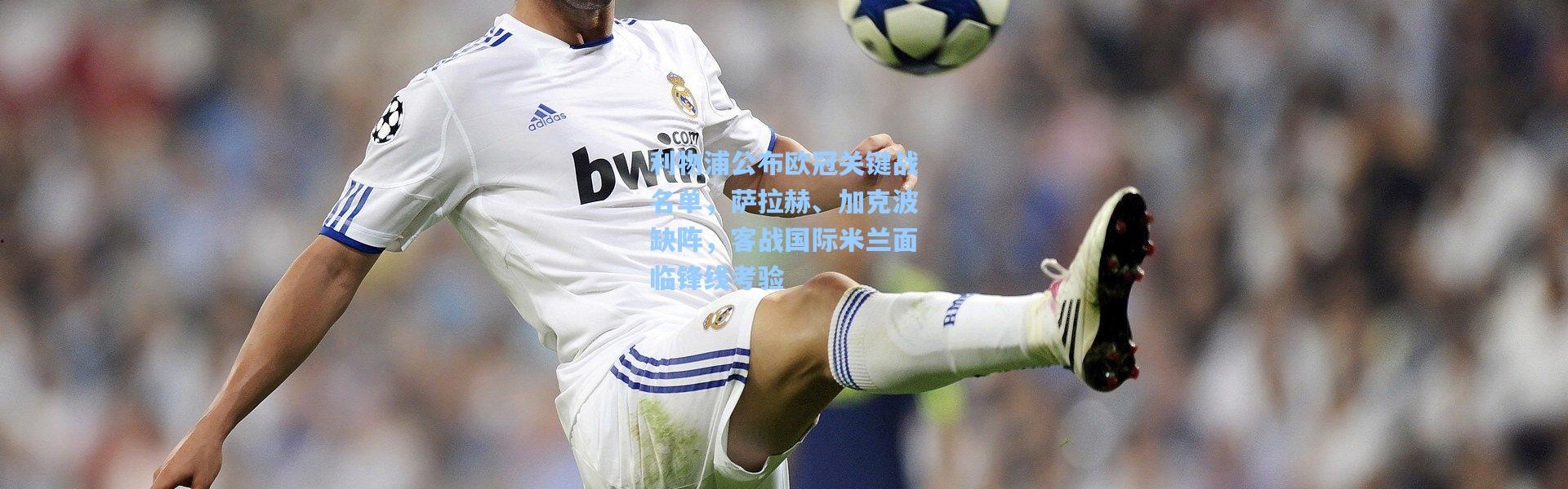 利物浦公布欧冠关键战名单，萨拉赫、加克波缺阵，客战国际米兰面临锋线考验