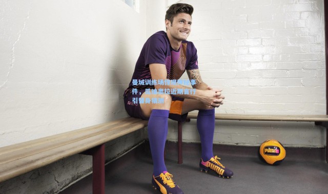 曼城训练场惊现神秘事件，瓜迪奥拉近期言行引替身猜测