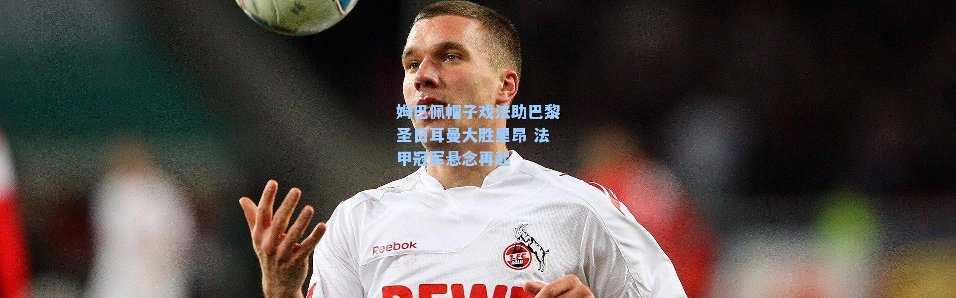 姆巴佩帽子戏法助巴黎圣日耳曼大胜里昂 法甲冠军悬念再起