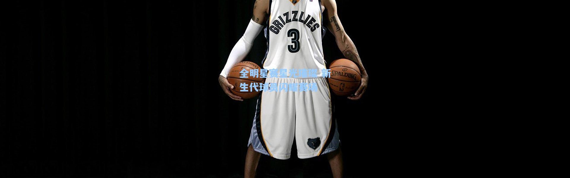 全明星赛星光璀璨 新生代球员闪耀赛场