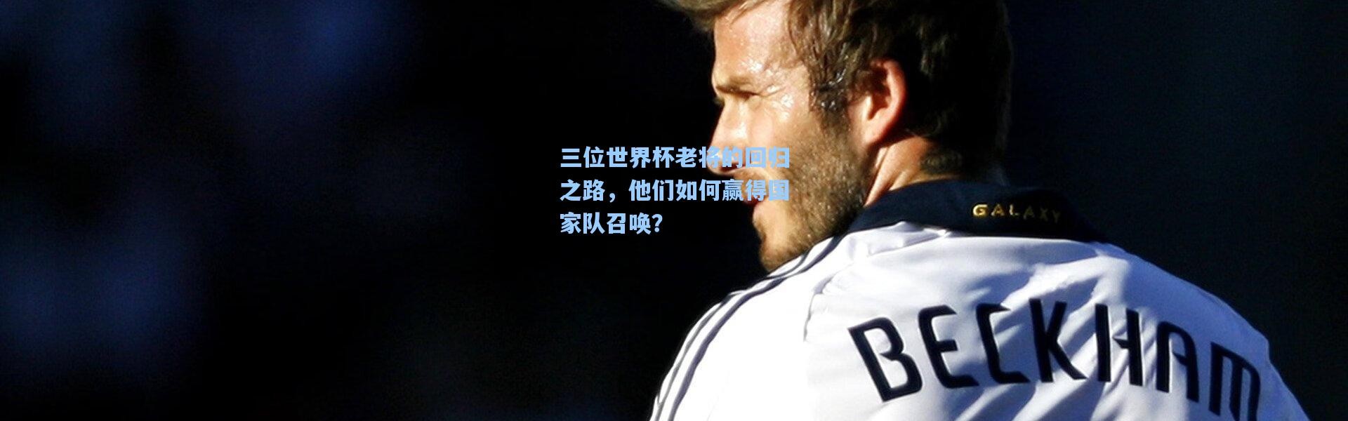 三位世界杯老将的回归之路，他们如何赢得国家队召唤？