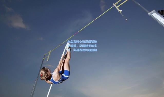 水晶宫核心埃泽盛赞枪手新援，早闻廷贝尔实力，实战表现仍超预期