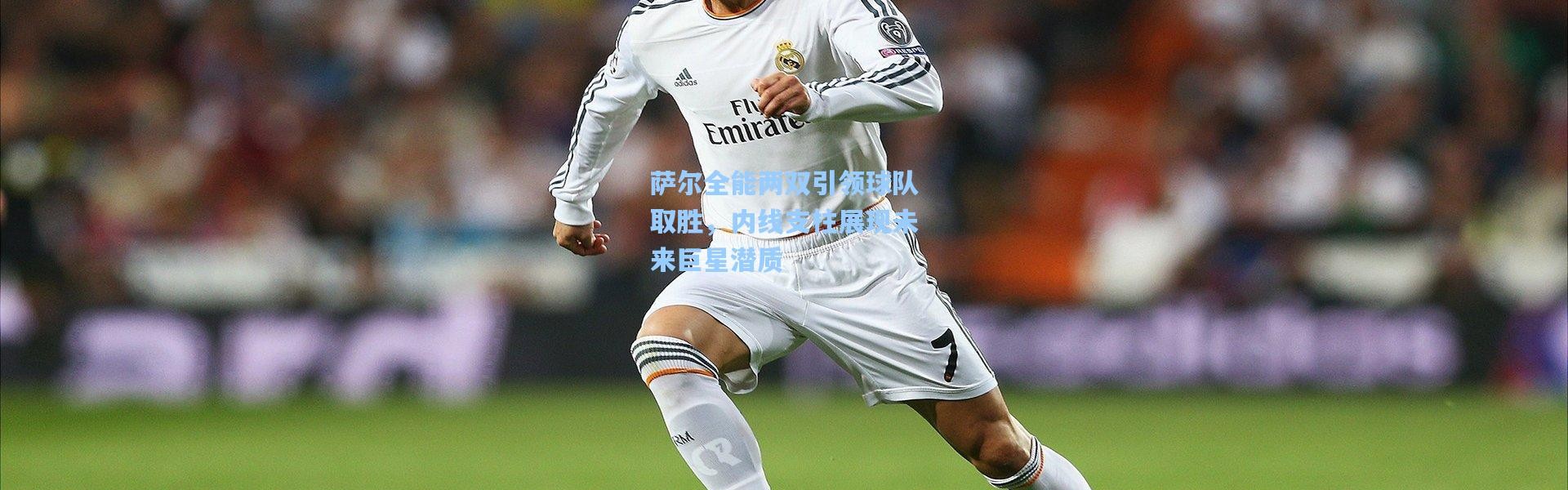 萨尔全能两双引领球队取胜，内线支柱展现未来巨星潜质