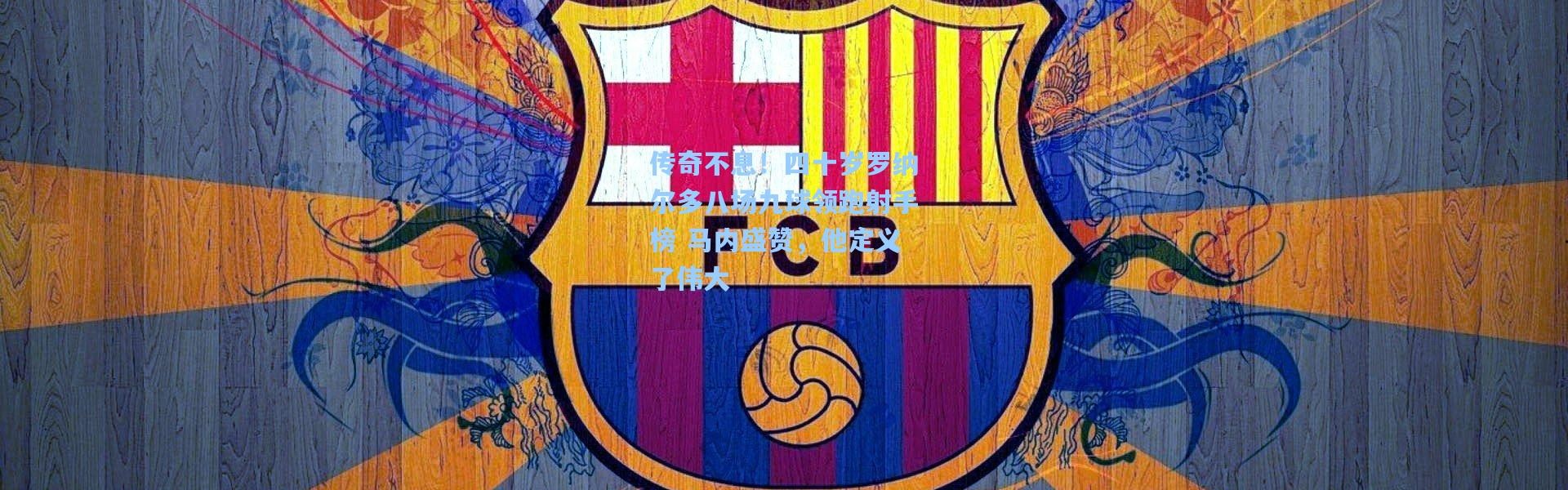 传奇不息！四十岁罗纳尔多八场九球领跑射手榜 马内盛赞，他定义了伟大