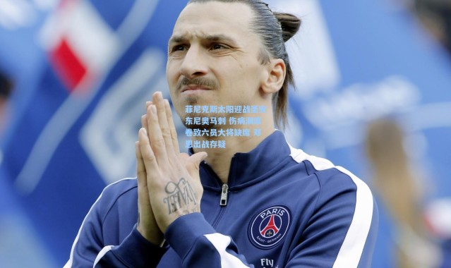 菲尼克斯太阳迎战圣安东尼奥马刺 伤病潮席卷致六员大将缺席 邓恩出战存疑