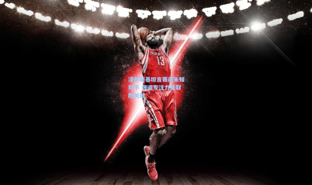 泽林斯基坦言赛前未知对手 强调专注力是取胜关键