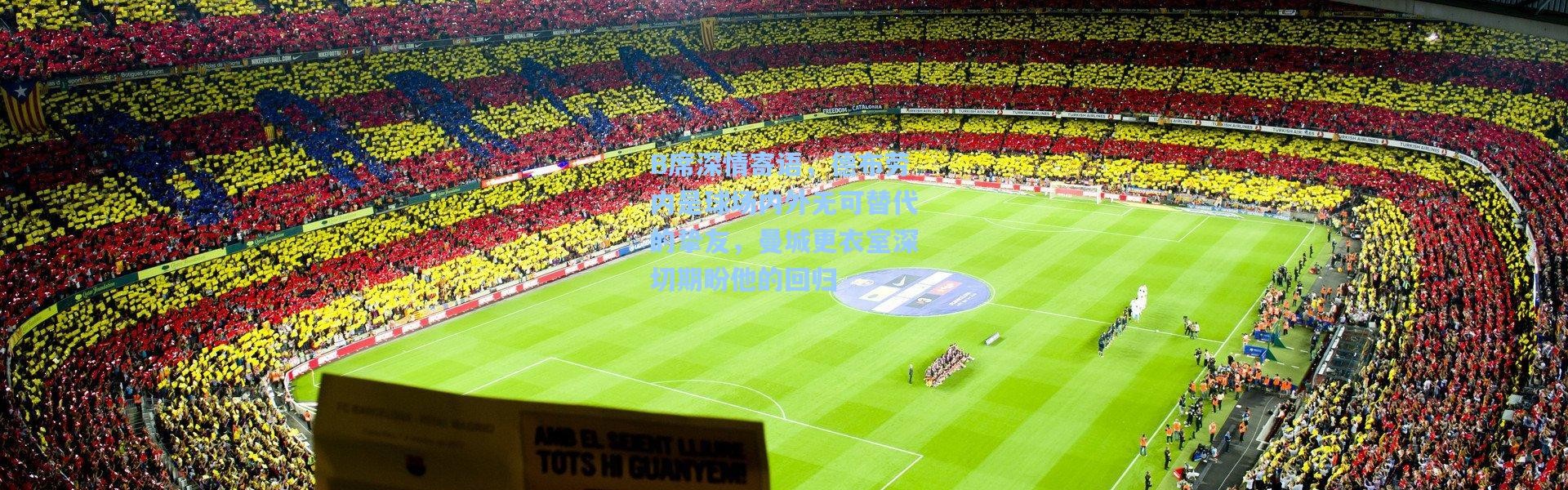 B席深情寄语，德布劳内是球场内外无可替代的挚友，曼城更衣室深切期盼他的回归