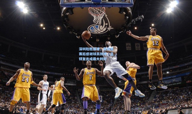 深圳险胜福建，吴庆龙赛后感谢球员拼搏，孟铎复出成最大利好