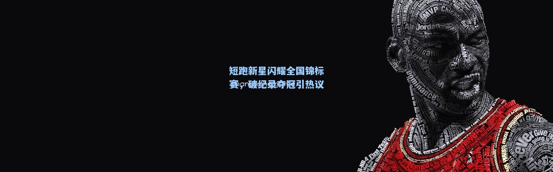 短跑新星闪耀全国锦标赛，破纪录夺冠引热议
