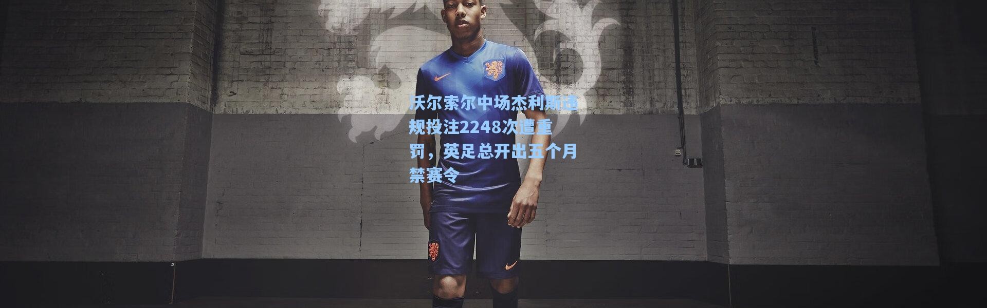 沃尔索尔中场杰利斯违规投注2248次遭重罚，英足总开出五个月禁赛令