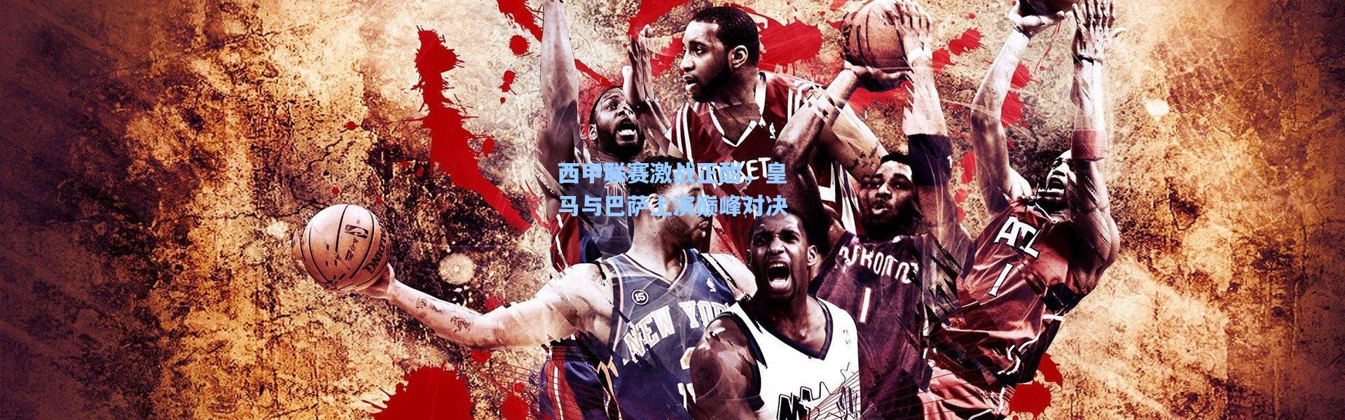 西甲联赛激战正酣，皇马与巴萨上演巅峰对决