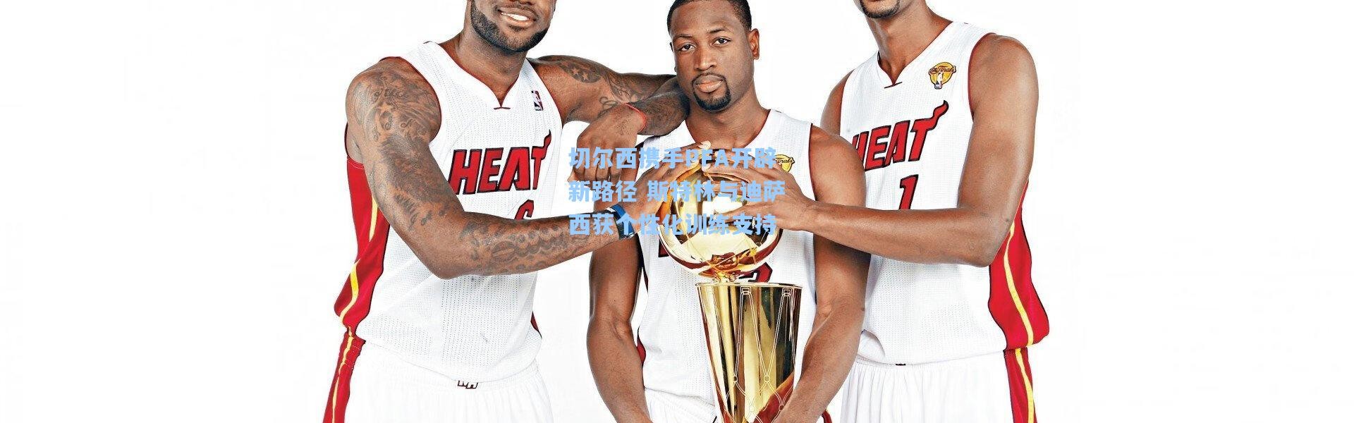 切尔西携手PFA开辟新路径 斯特林与迪萨西获个性化训练支持