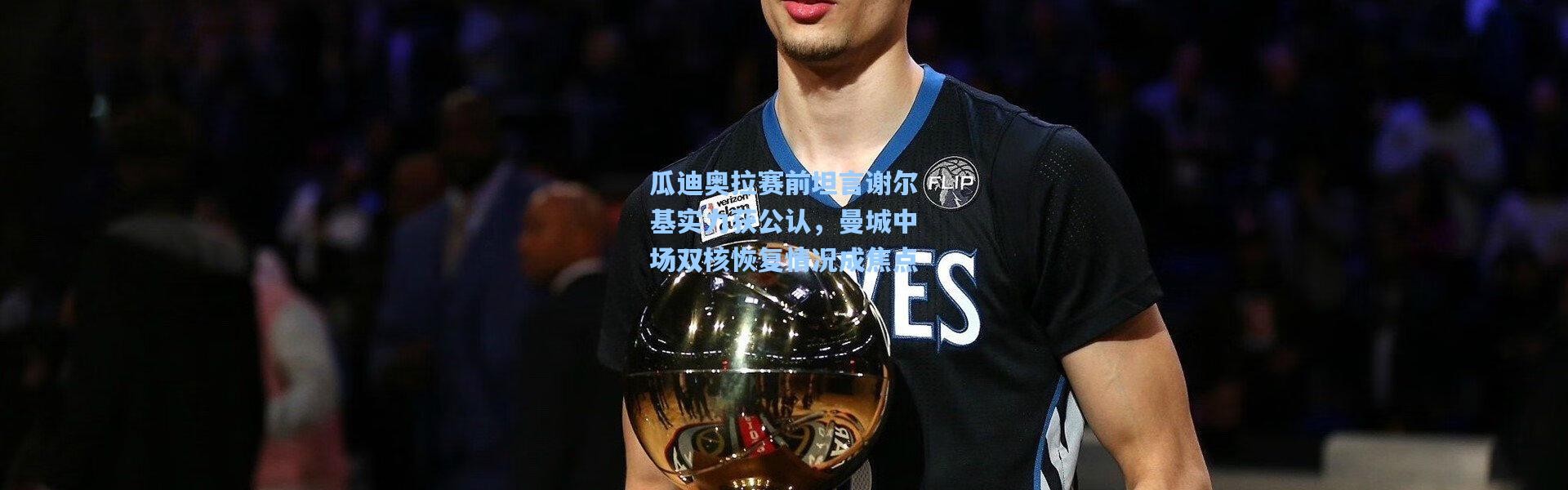 瓜迪奥拉赛前坦言谢尔基实力获公认，曼城中场双核恢复情况成焦点