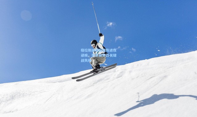 格拉斯纳赛后痛陈进攻顽疾，效率缺失致关键战失利