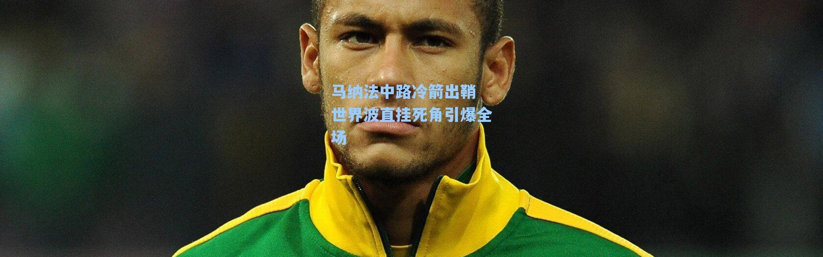 马纳法中路冷箭出鞘 世界波直挂死角引爆全场