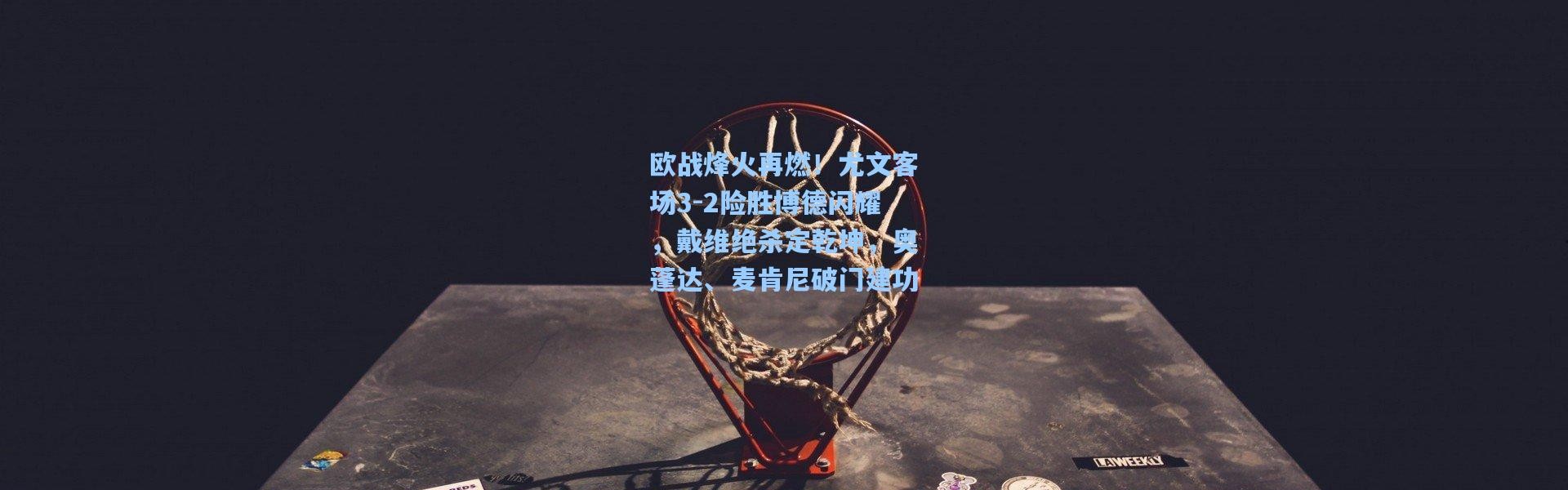 欧战烽火再燃！尤文客场3-2险胜博德闪耀，戴维绝杀定乾坤，奥蓬达、麦肯尼破门建功