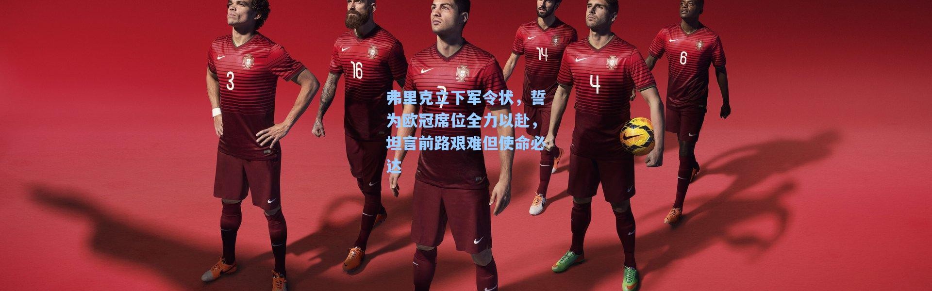 弗里克立下军令状，誓为欧冠席位全力以赴，坦言前路艰难但使命必达