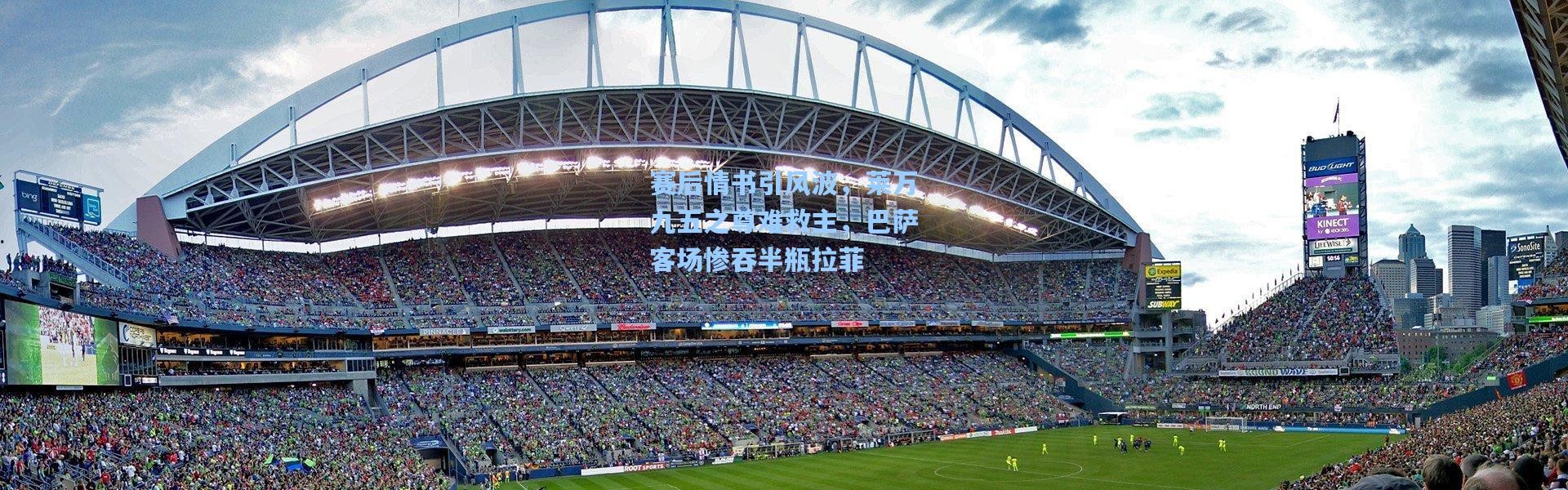 赛后情书引风波，莱万九五之尊难救主，巴萨客场惨吞半瓶拉菲