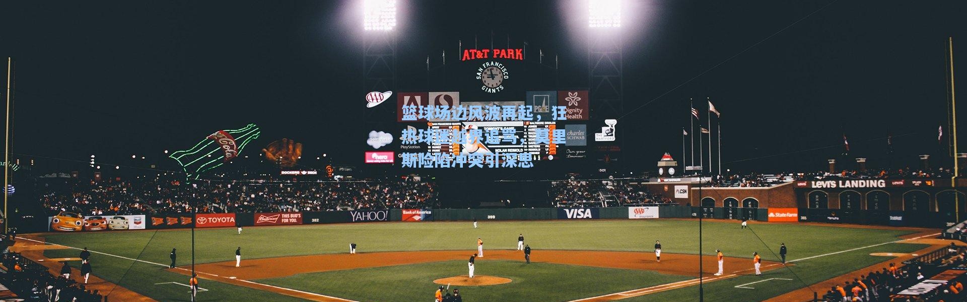 篮球场边风波再起，狂热球迷越界追骂，莫里斯险陷冲突引深思