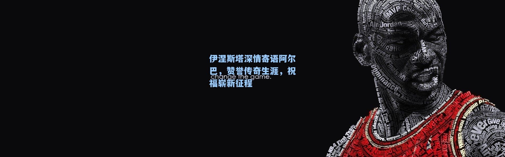 伊涅斯塔深情寄语阿尔巴，赞誉传奇生涯，祝福崭新征程