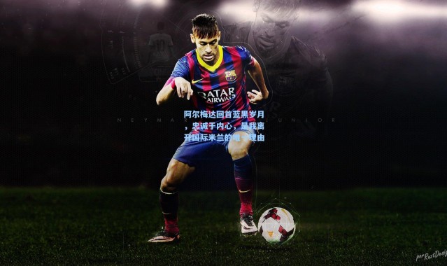 阿尔梅达回首蓝黑岁月，忠诚于内心，是我离开国际米兰的唯一理由