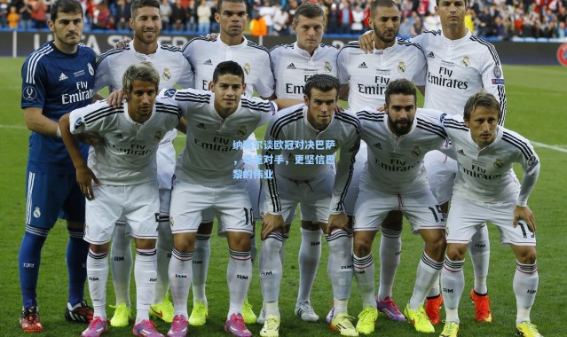 纳赛尔谈欧冠对决巴萨，尊重对手，更坚信巴黎的伟业