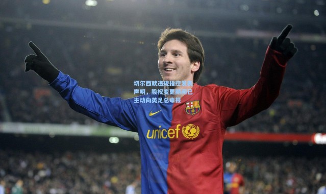 切尔西就违规指控发表声明，股权变更期间已主动向英足总申报