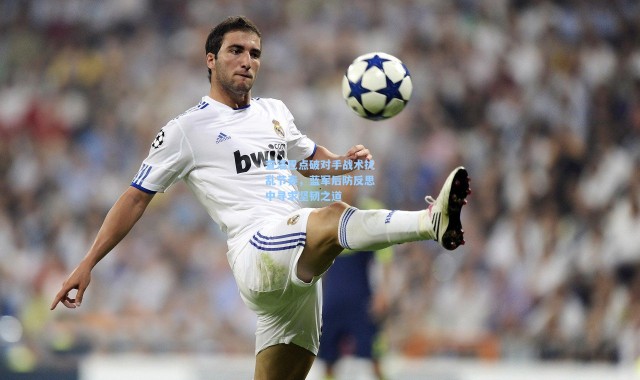 查洛巴点破对手战术扰乱节奏，蓝军后防反思中寻求坚韧之道