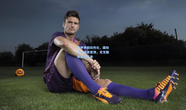 意甲争冠白热化，国际米兰绝杀登顶，尤文图斯紧追不舍