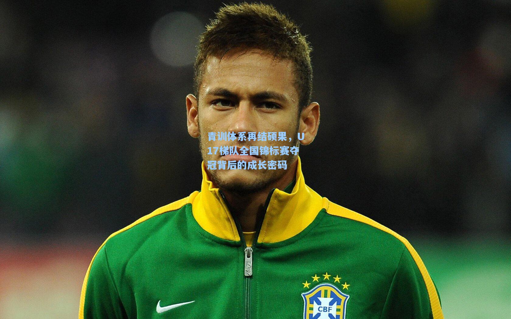 青训体系再结硕果,U17梯队全国锦标赛夺冠背后的成长密码