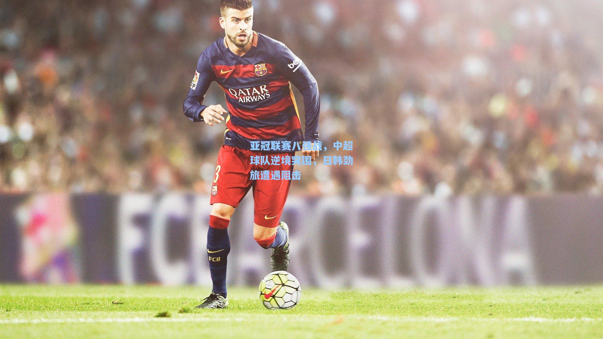 亚冠联赛八强战,中超球队逆境突围,日韩劲旅遭遇阻击