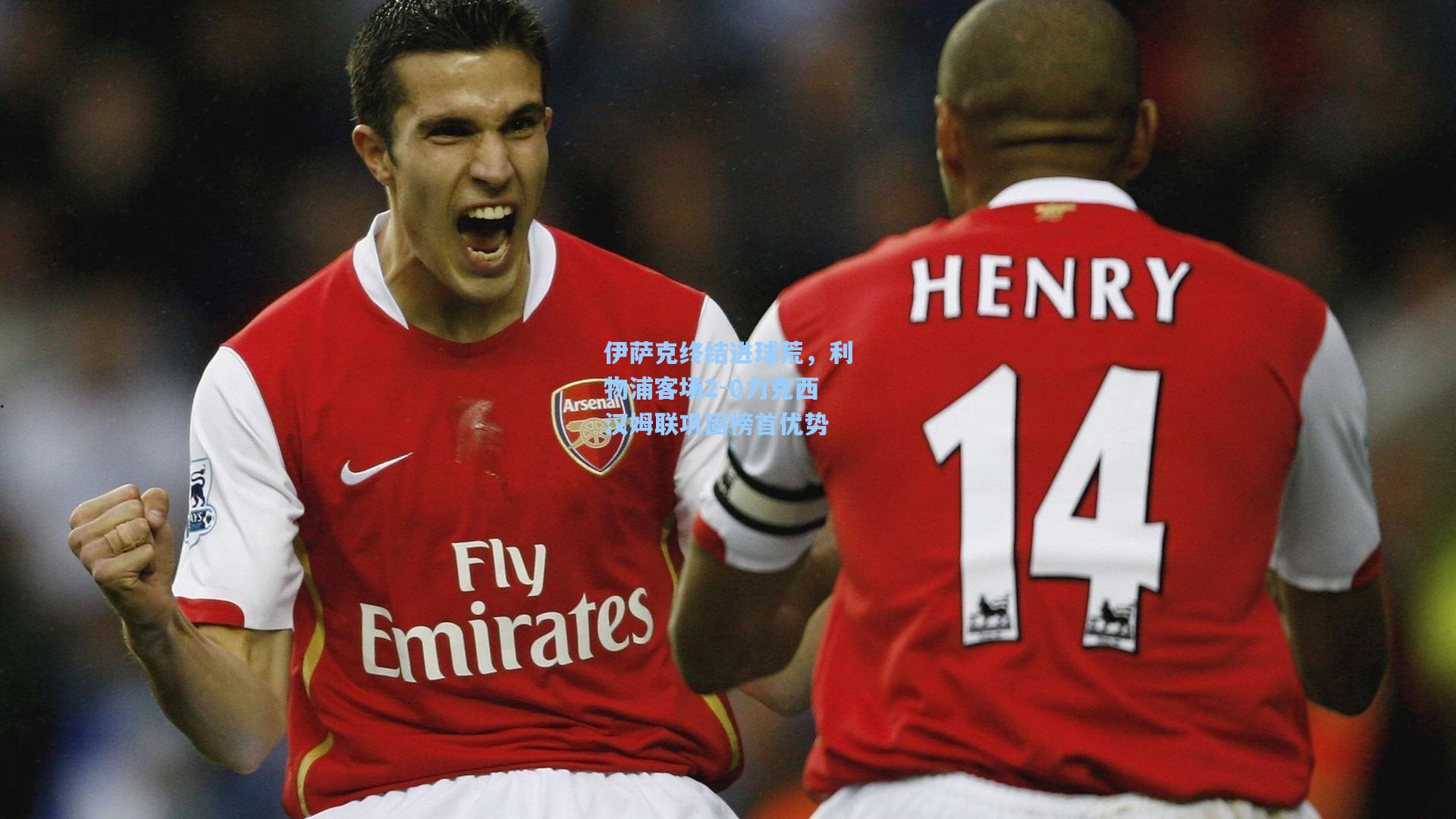 伊萨克终结进球荒，利物浦客场2-0力克西汉姆联巩固榜首优势