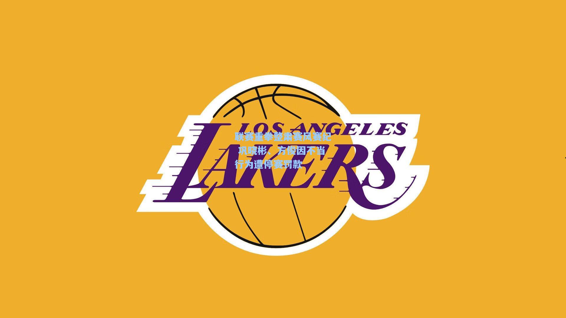 联赛重拳整肃赛风赛纪 巩晓彬、方俊因不当行为遭停赛罚款