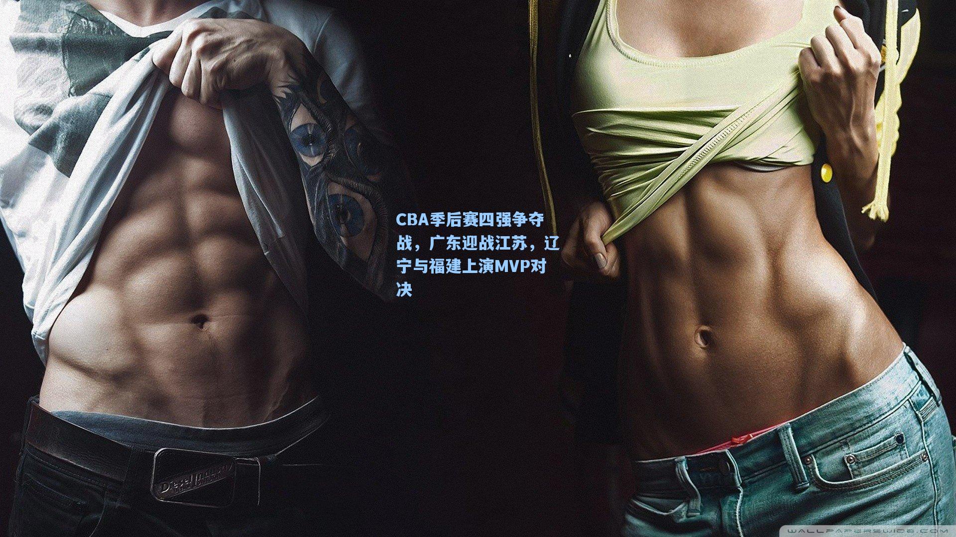CBA季后赛四强争夺战，广东迎战江苏，辽宁与福建上演MVP对决