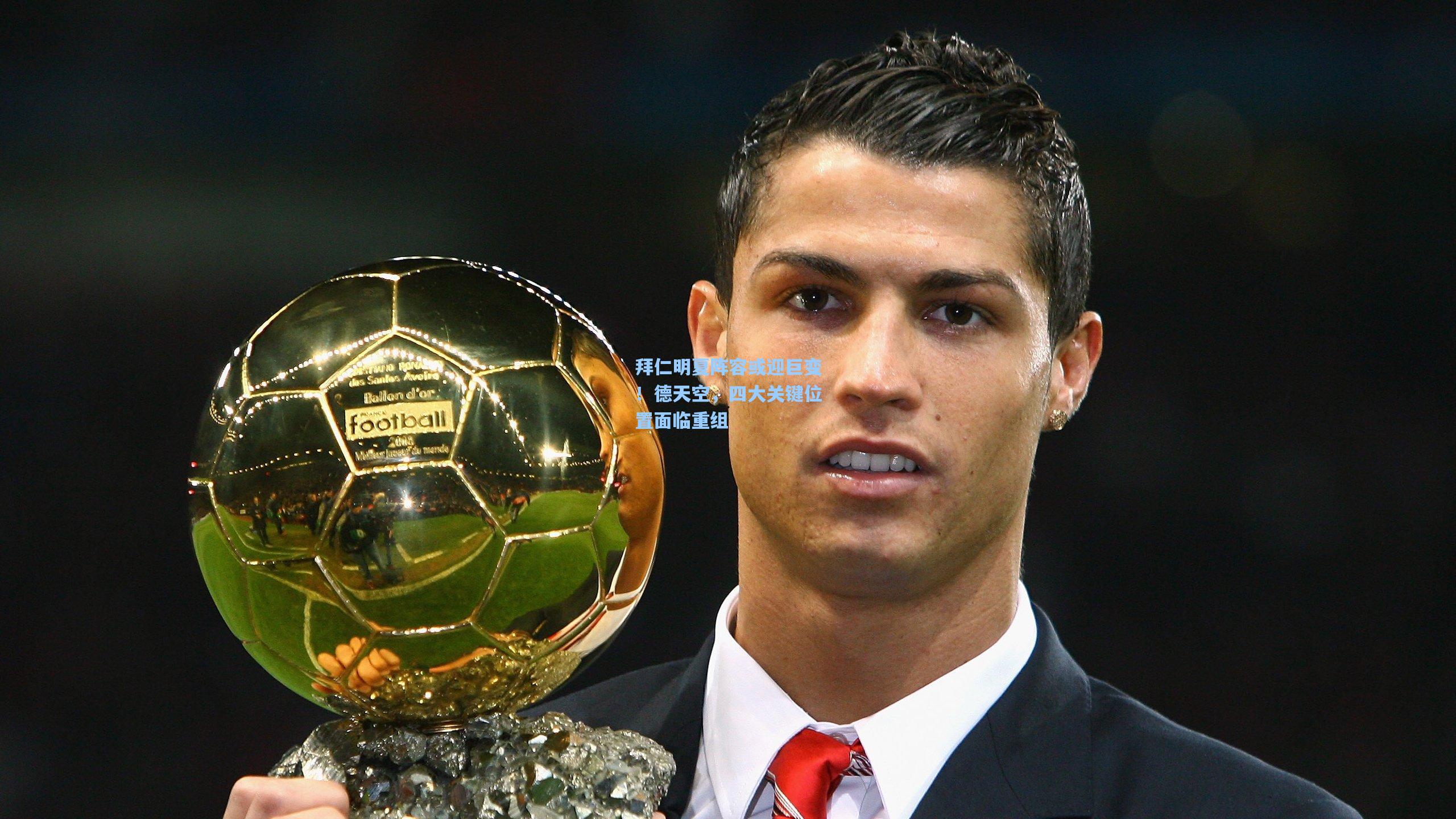 拜仁明夏阵容或迎巨变！德天空，四大关键位置面临重组