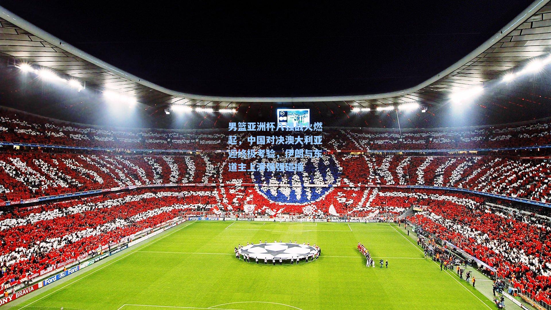 男篮亚洲杯八强战火燃起，中国对决澳大利亚迎终极考验，伊朗与东道主上演强强碰撞