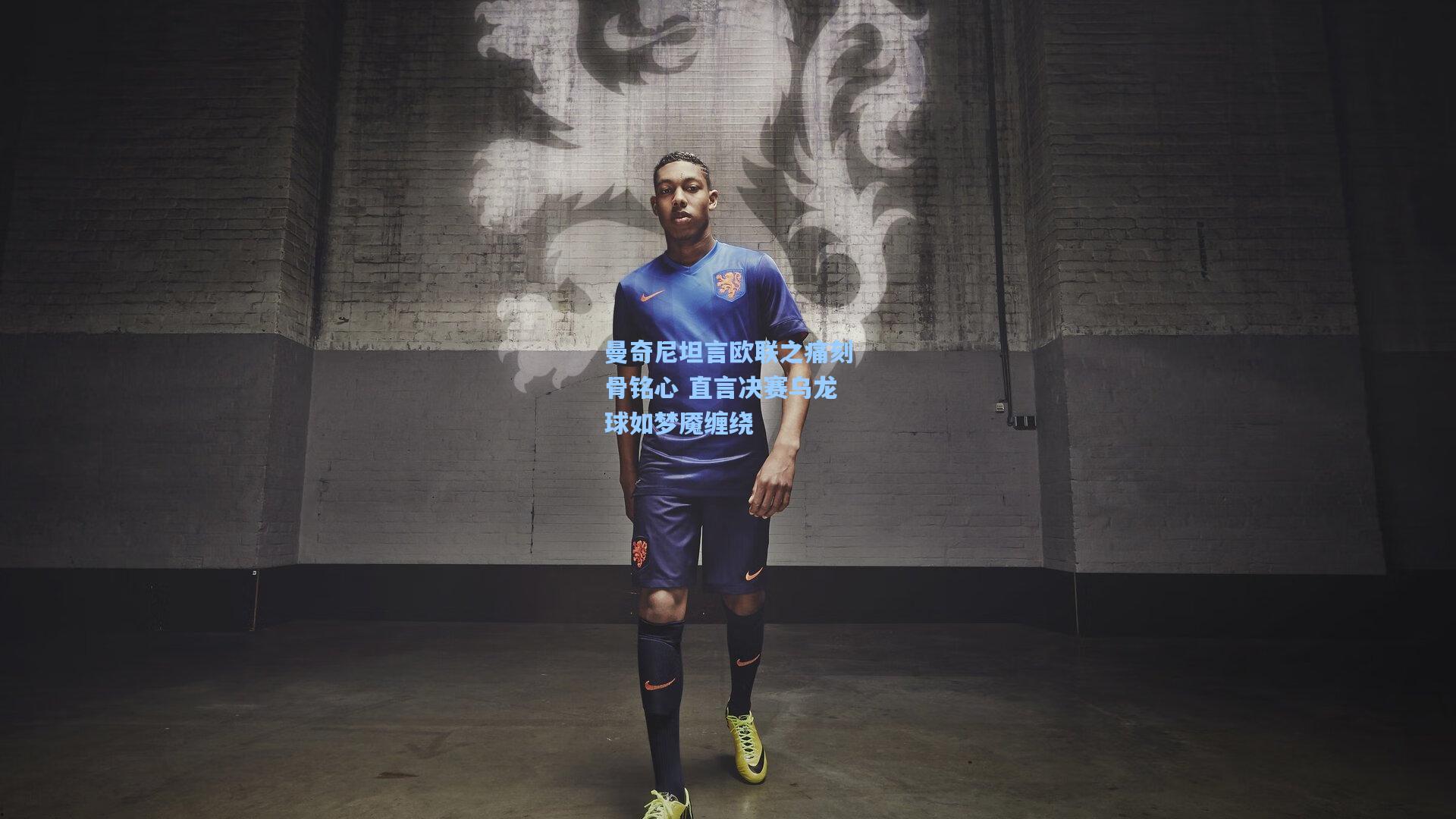 曼奇尼坦言欧联之痛刻骨铭心 直言决赛乌龙球如梦魇缠绕