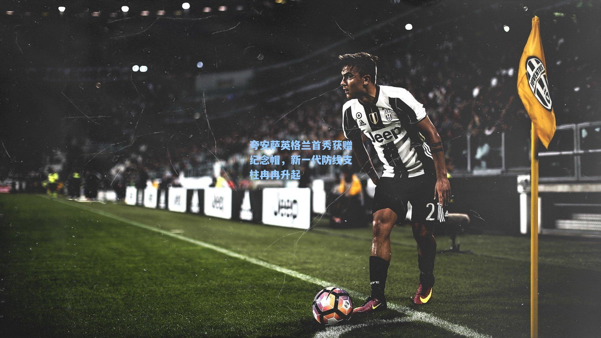 夸安萨英格兰首秀获赠纪念帽，新一代防线支柱冉冉升起