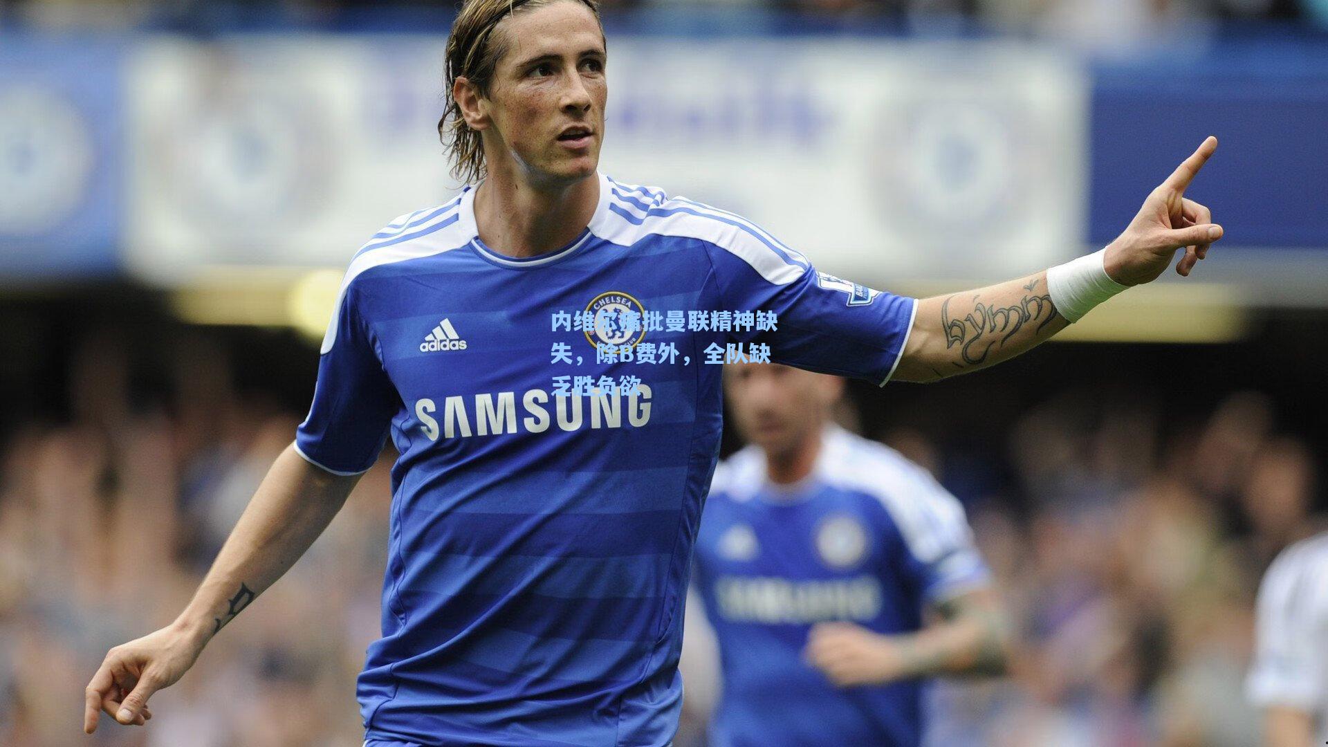 内维尔痛批曼联精神缺失,除B费外,全队缺乏胜负欲