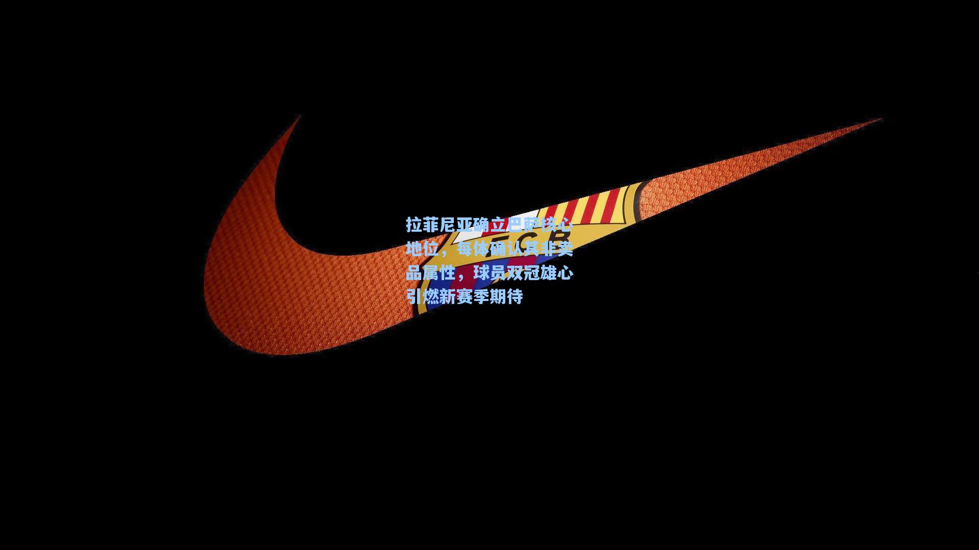 拉菲尼亚确立巴萨核心地位，每体确认其非卖品属性，球员双冠雄心引燃新赛季期待