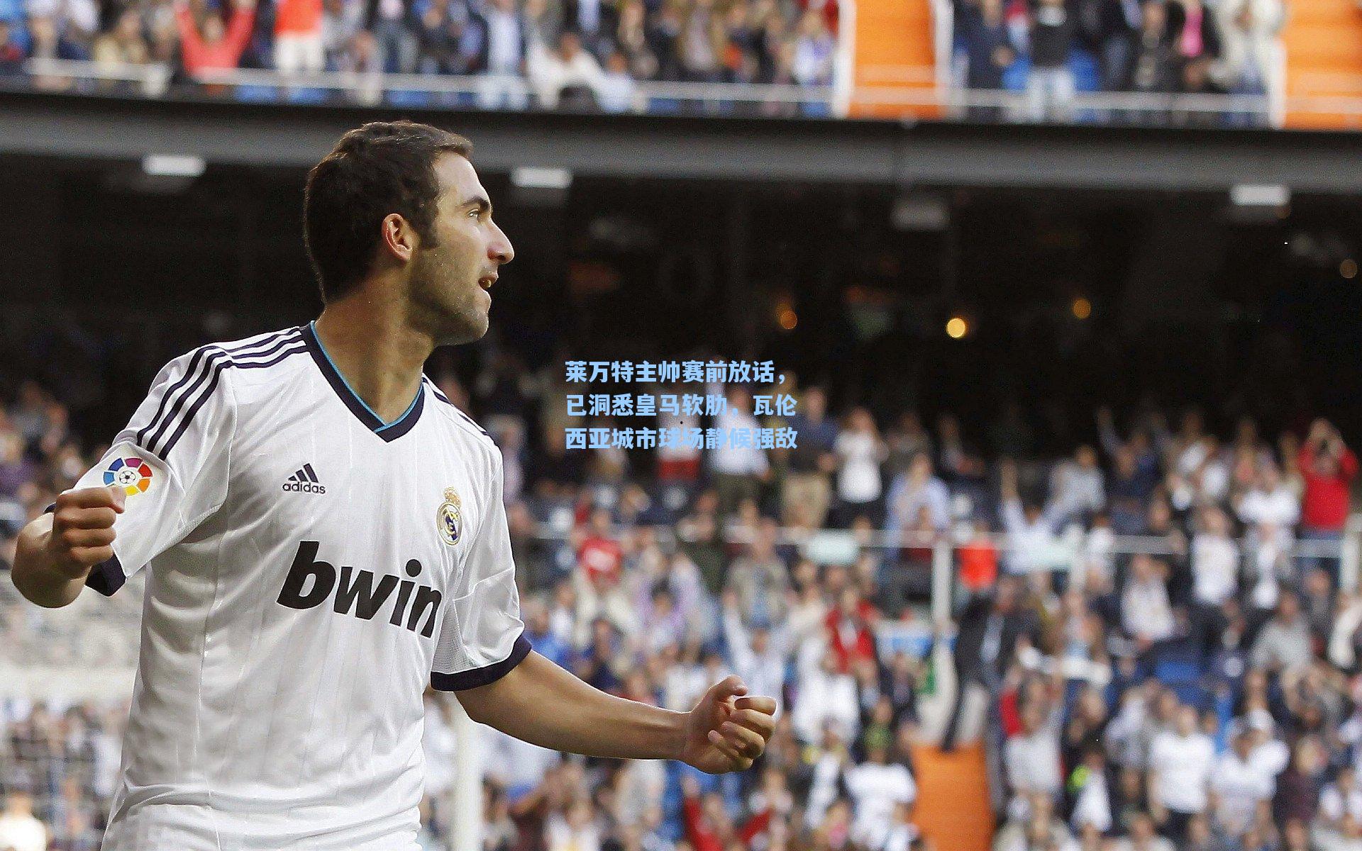 莱万特主帅赛前放话，已洞悉皇马软肋，瓦伦西亚城市球场静候强敌